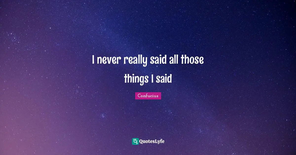 I never really said all those things I said