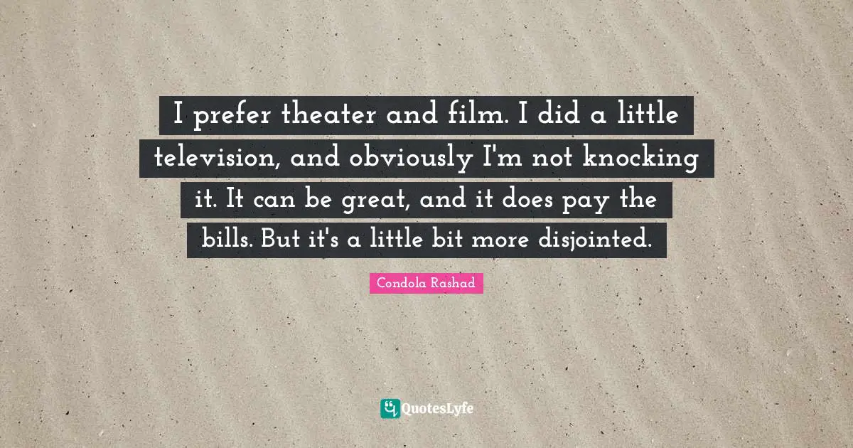Condola Rashad Quotes: "I prefer theater and film. I did a little television, and obviously I'm not knocking it. It can be great, and it does pay the bills. But it's a little bit more disjointed."