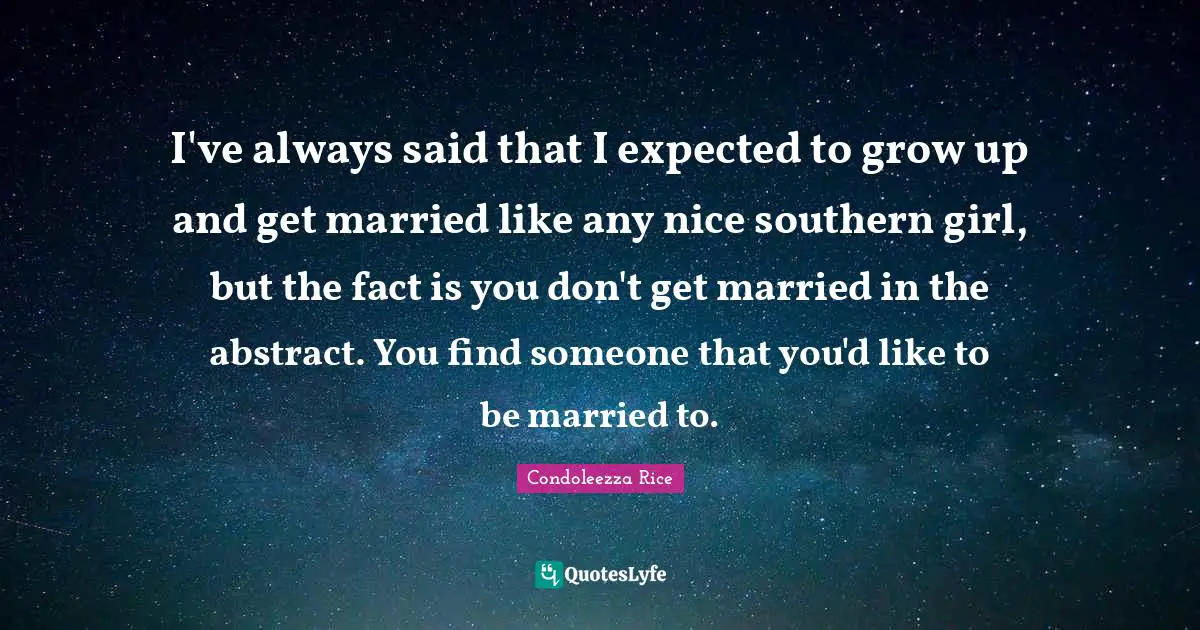 I've always said that I expected to grow up and get married like any nice southern girl, but the fact is you don't get married in the abstract. You find someone that you'd like to be married to.