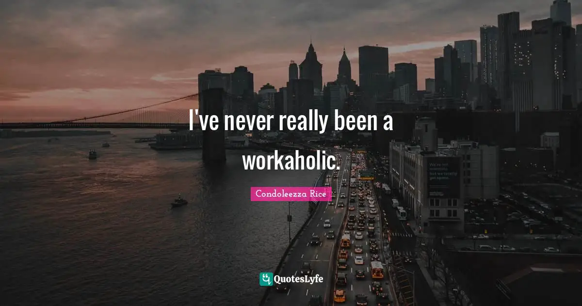 I've never really been a workaholic.
