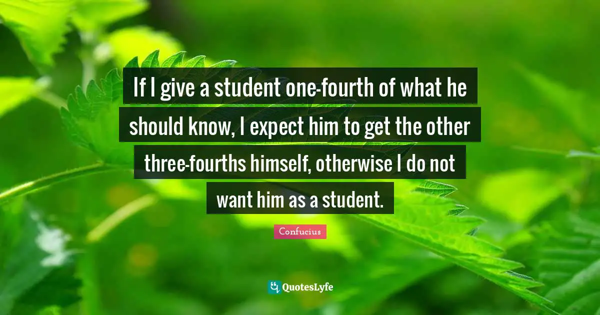 Fourth Quotes: "If I give a student one-fourth of what he should know, I expect him to get the other three-fourths himself, otherwise I do not want him as a student."