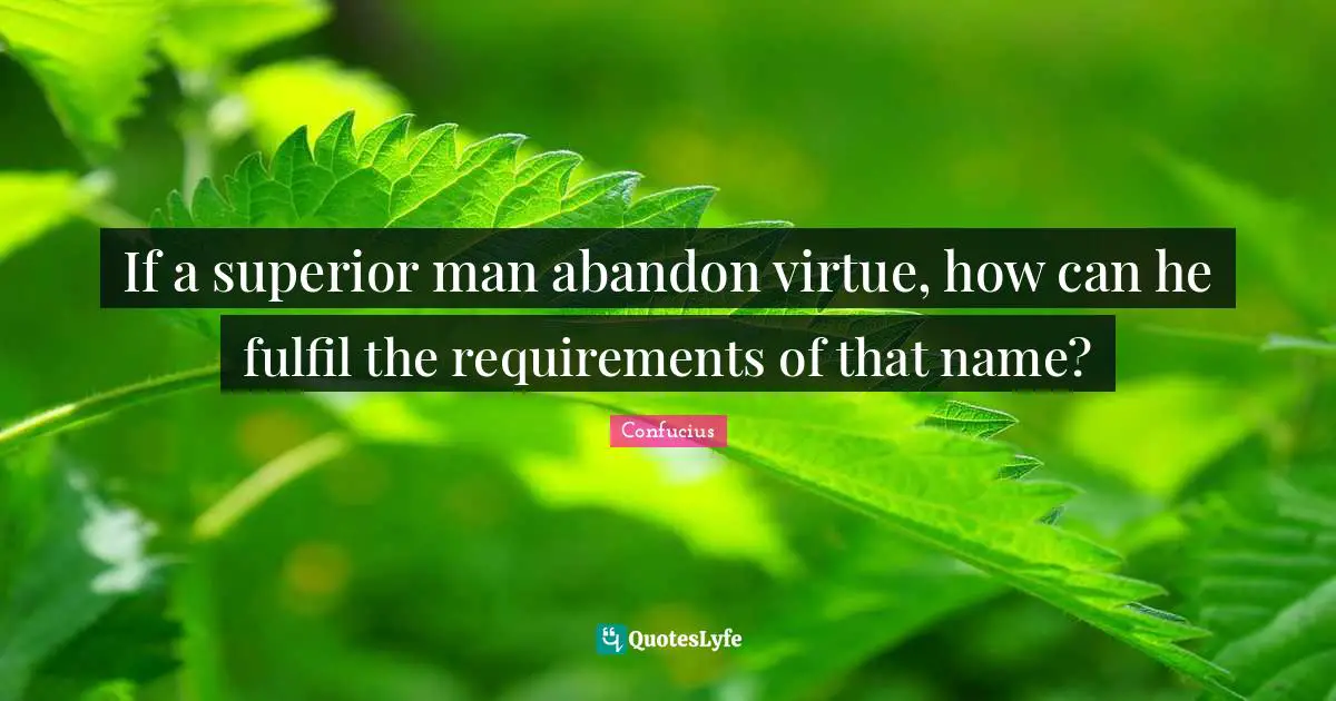 If a superior man abandon virtue, how can he fulfil the requirements of that name?