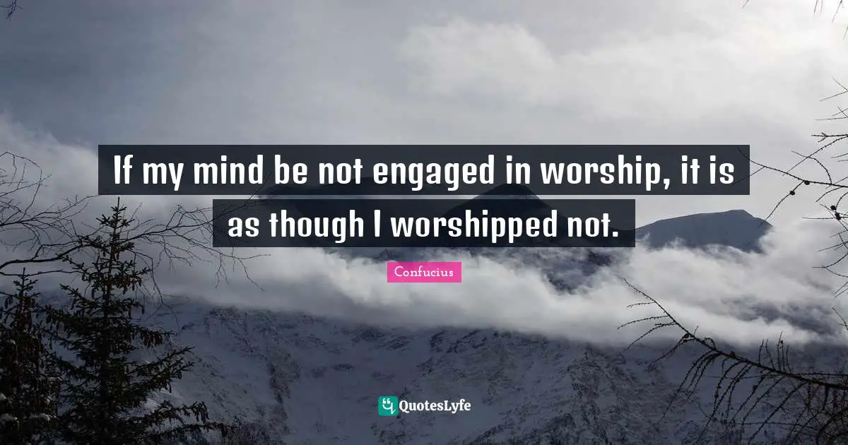If my mind be not engaged in worship, it is as though I worshipped not.