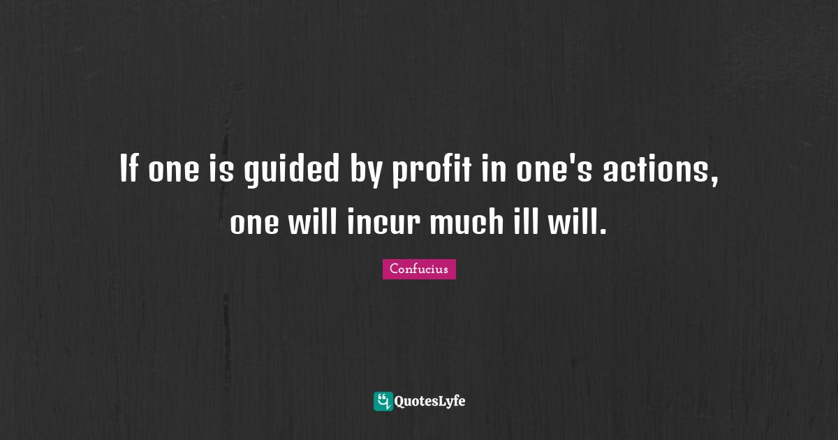 If one is guided by profit in one's actions, one will incur much ill will.