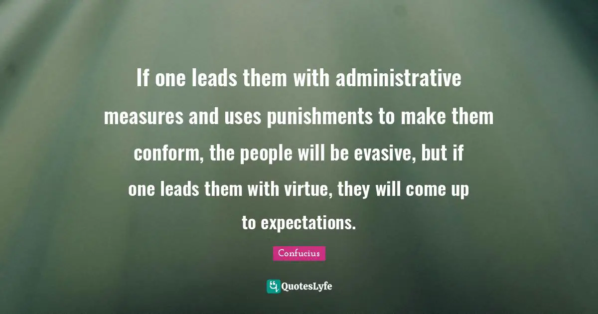 If one leads them with administrative measures and uses punishments to make them conform, the people will be evasive, but if one leads them with virtue, they will come up to expectations.