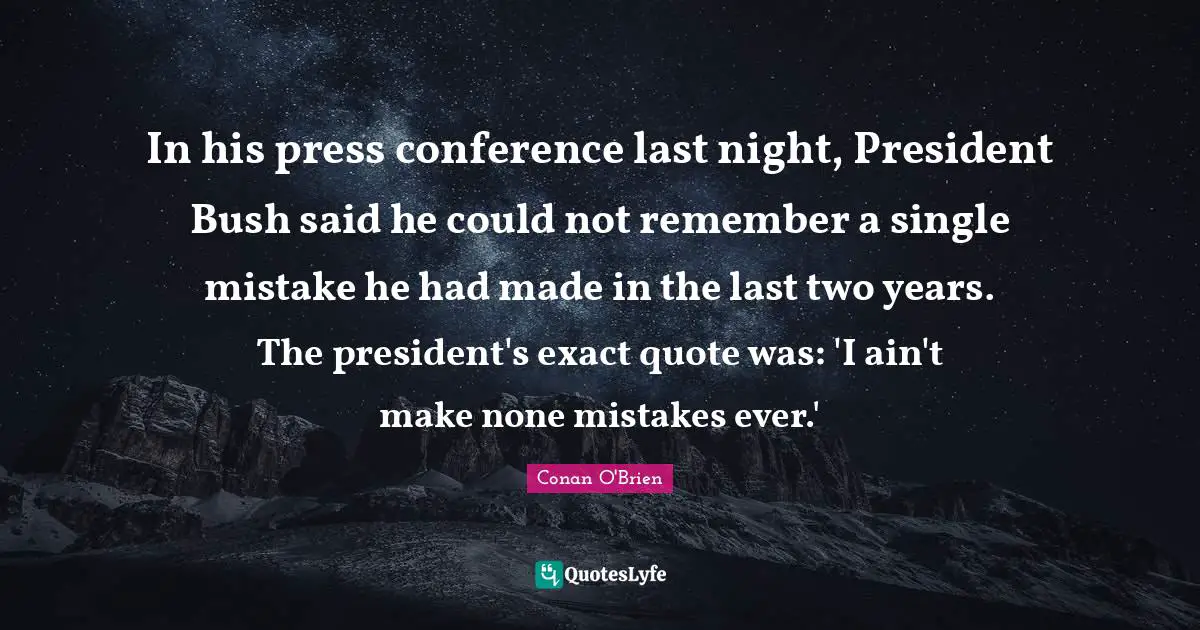 In his press conference last night, President Bush said he could not remember a single mistake he had made in the last two years. The president's exact quote was: 'I ain't make none mistakes ever.'