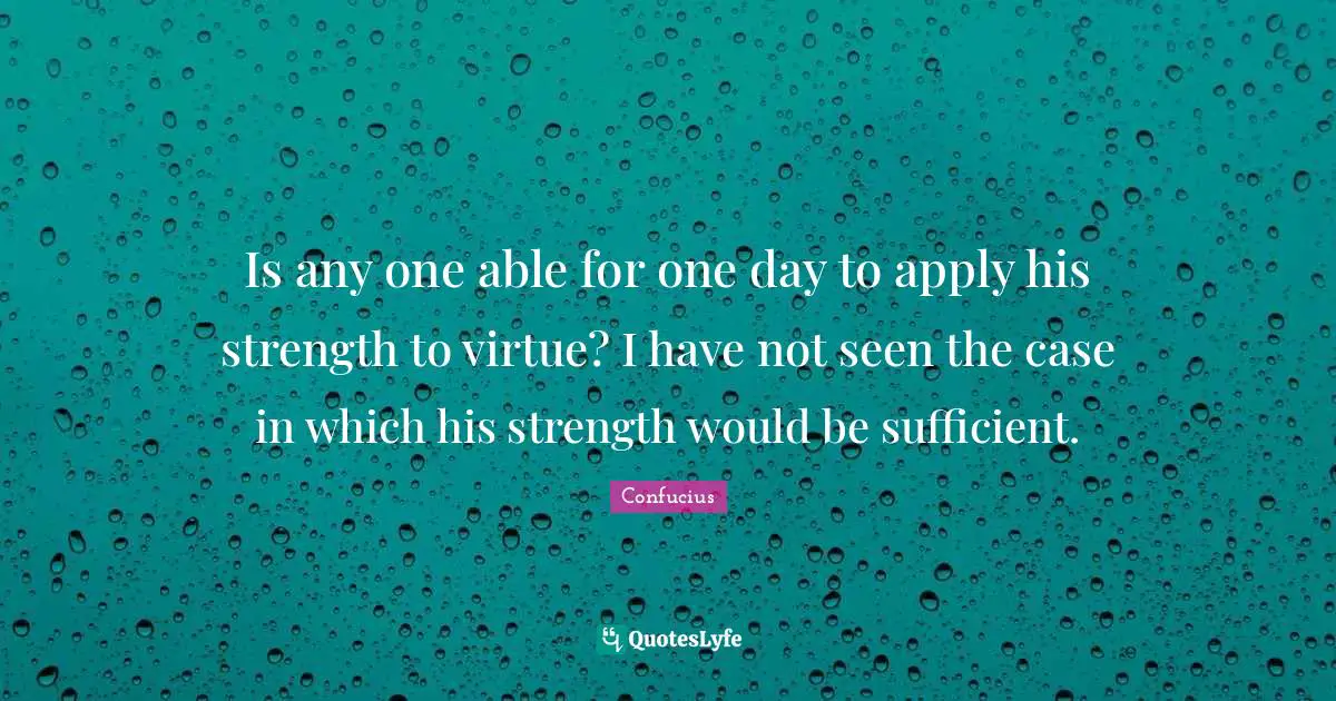 Is any one able for one day to apply his strength to virtue? I have not seen the case in which his strength would be sufficient.