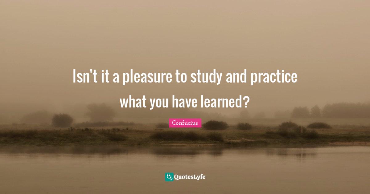 Isn't it a pleasure to study and practice what you have learned?