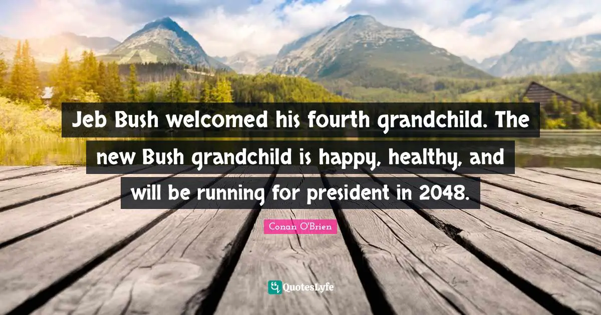 Jeb Bush welcomed his fourth grandchild. The new Bush grandchild is happy, healthy, and will be running for president in 2048.