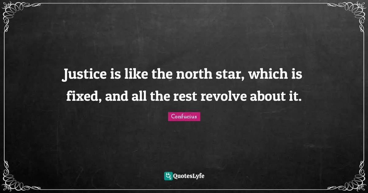 Justice is like the north star, which is fixed, and all the rest revolve about it.