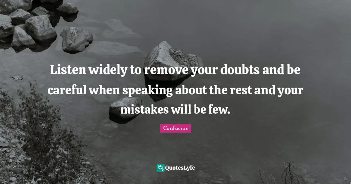 Upgrading Quotes: "Listen widely to remove your doubts and be careful when speaking about the rest and your mistakes will be few."