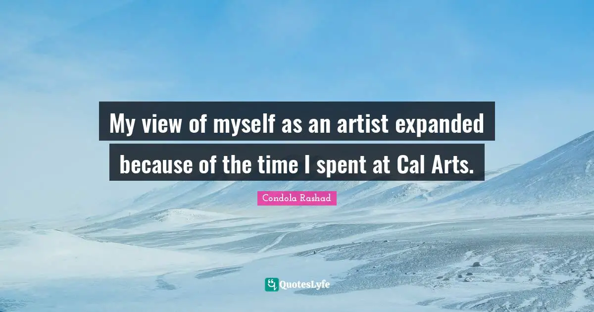 My view of myself as an artist expanded because of the time I spent at Cal Arts.