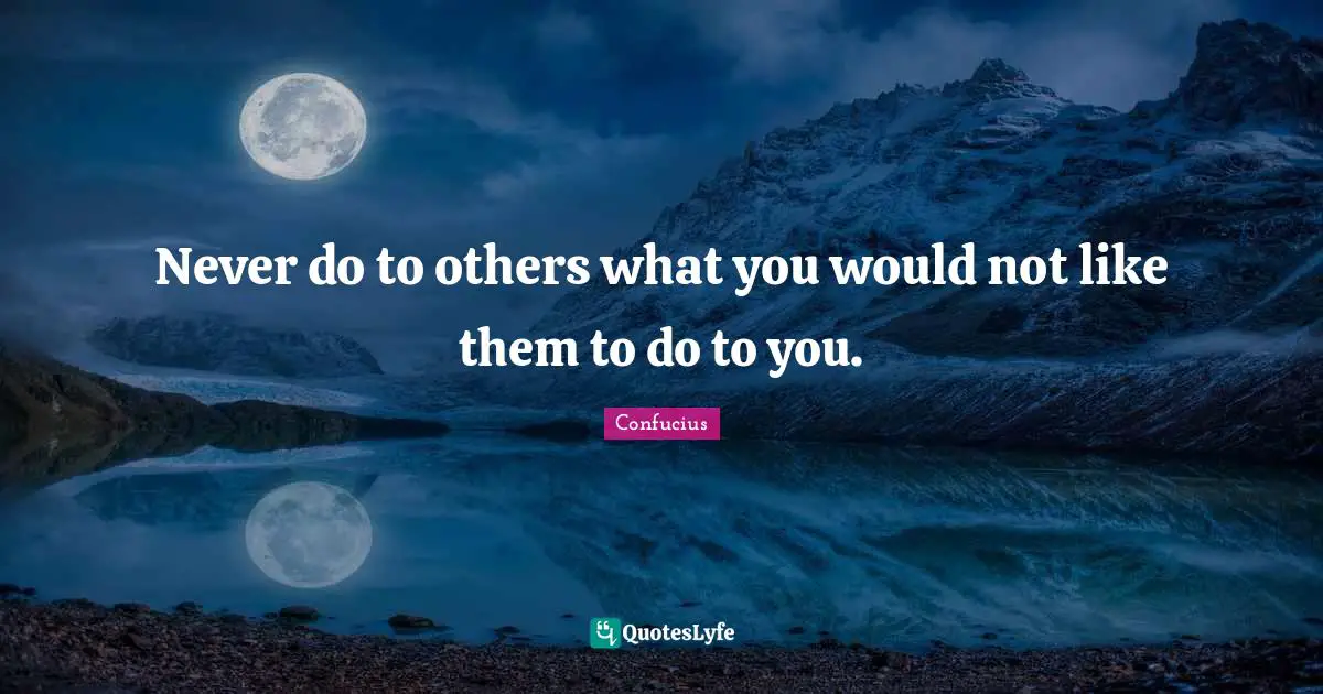 Golden Rule Quotes: "Never do to others what you would not like them to do to you."