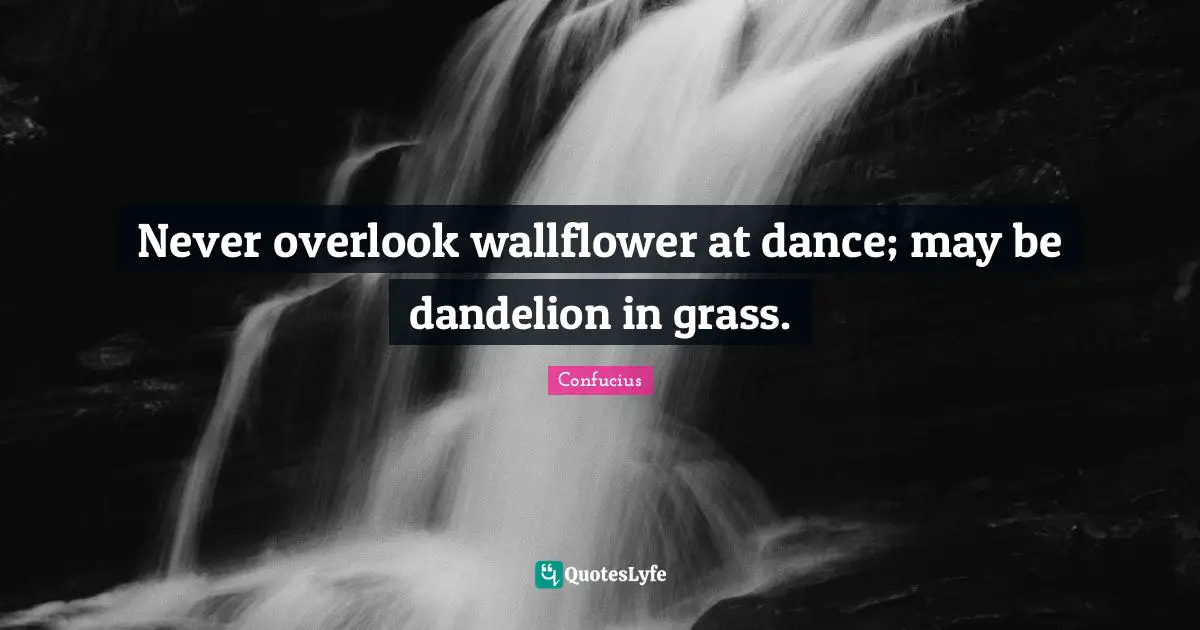 Dandelions Quotes: "Never overlook wallflower at dance; may be dandelion in grass."