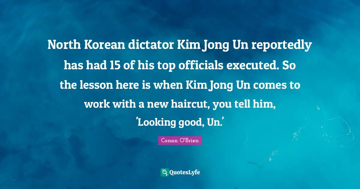 North Korean dictator Kim Jong Un reportedly has had 15 of his top officials executed. So the lesson here is when Kim Jong Un comes to work with a new haircut, you tell him, 'Looking good, Un.'