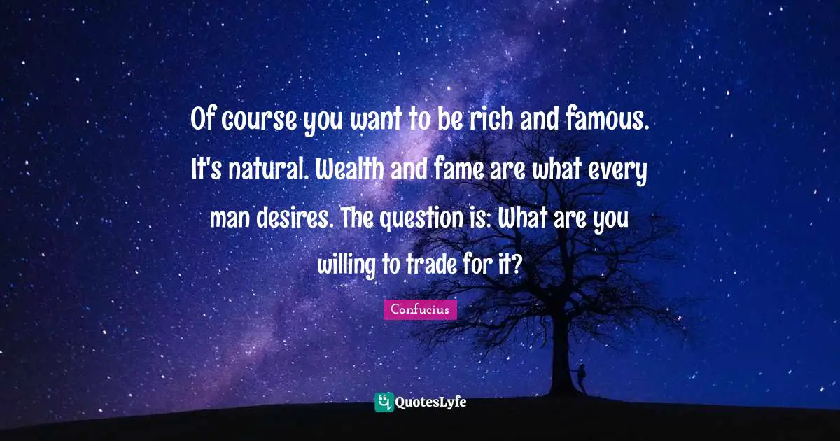 Willing Quotes: "Of course you want to be rich and famous. It's natural. Wealth and fame are what every man desires. The question is: What are you willing to trade for it?"