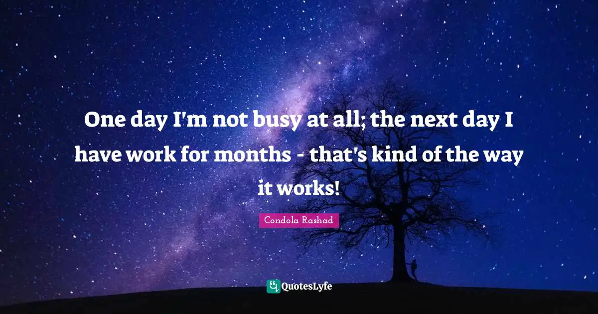 Condola Rashad Quotes: "One day I'm not busy at all; the next day I have work for months - that's kind of the way it works!"