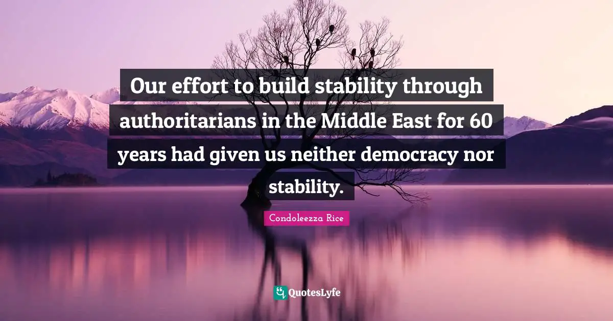 Our effort to build stability through authoritarians in the Middle East for 60 years had given us neither democracy nor stability.