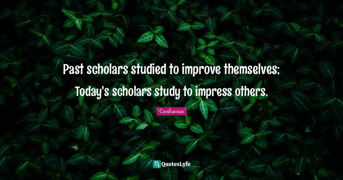 Past scholars studied to improve themselves; Today's scholars study to impress others.