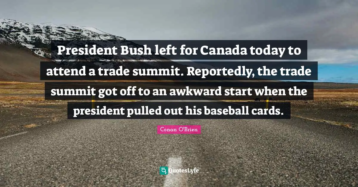 President Bush left for Canada today to attend a trade summit. Reportedly, the trade summit got off to an awkward start when the president pulled out his baseball cards.