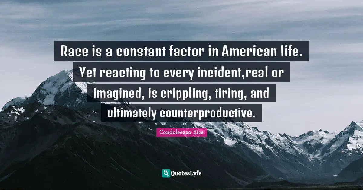 Tire Quotes: "Race is a constant factor in American life. Yet reacting to every incident,real or imagined, is crippling, tiring, and ultimately counterproductive."