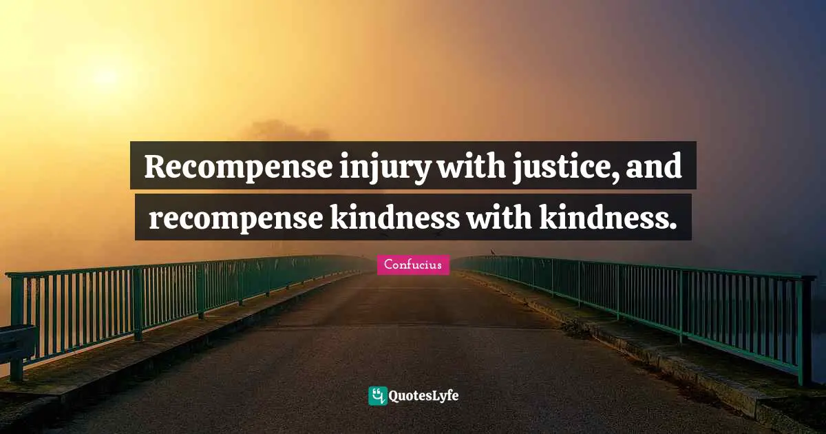 Recompense injury with justice, and recompense kindness with kindness.