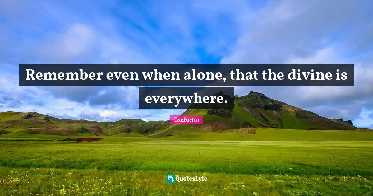Divine Quotes: "Remember even when alone, that the divine is everywhere."
