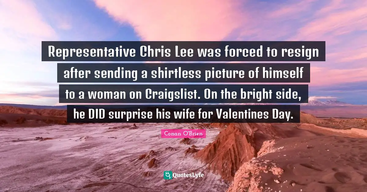 Representative Chris Lee was forced to resign after sending a shirtless picture of himself to a woman on Craigslist. On the bright side, he DID surprise his wife for Valentines Day.