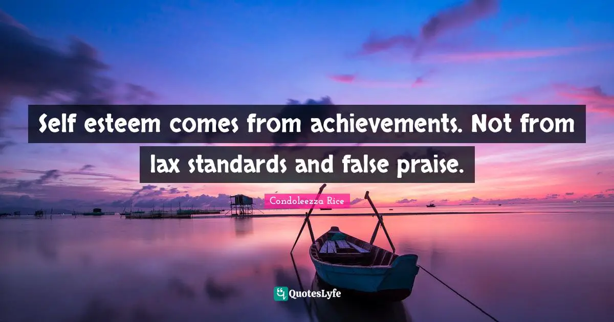 Praise Quotes: "Self esteem comes from achievements. Not from lax standards and false praise."