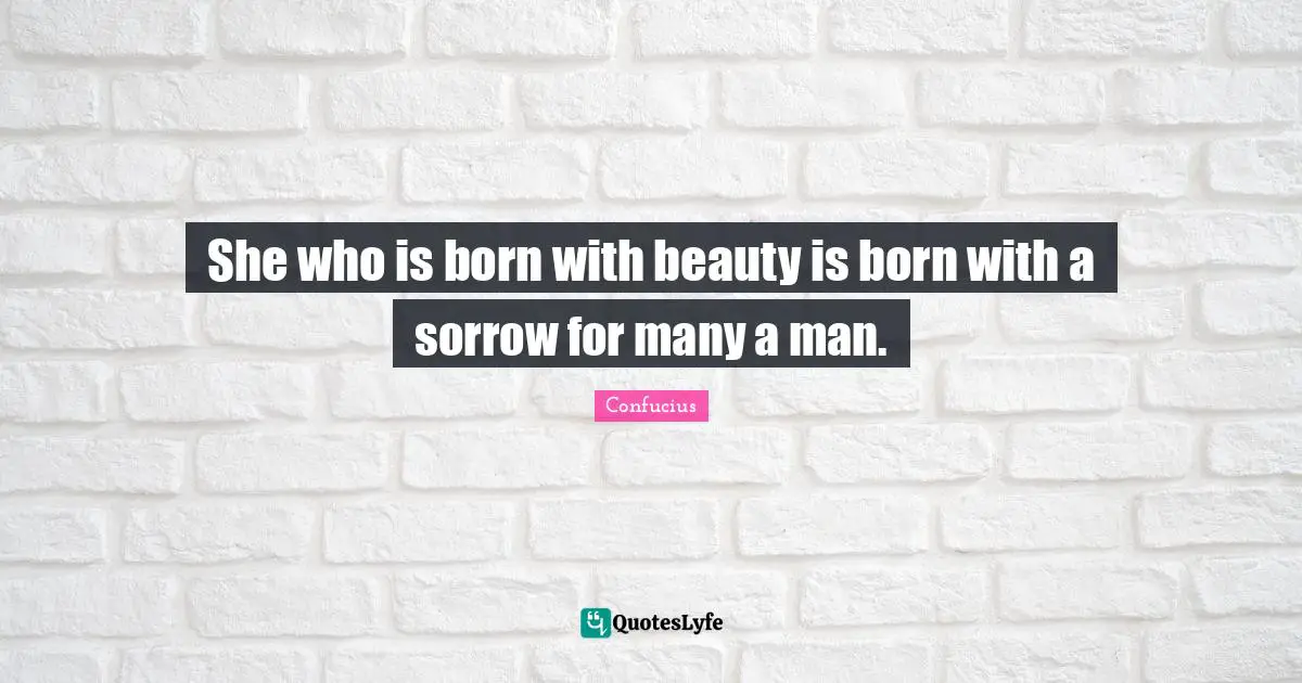 She who is born with beauty is born with a sorrow for many a man.