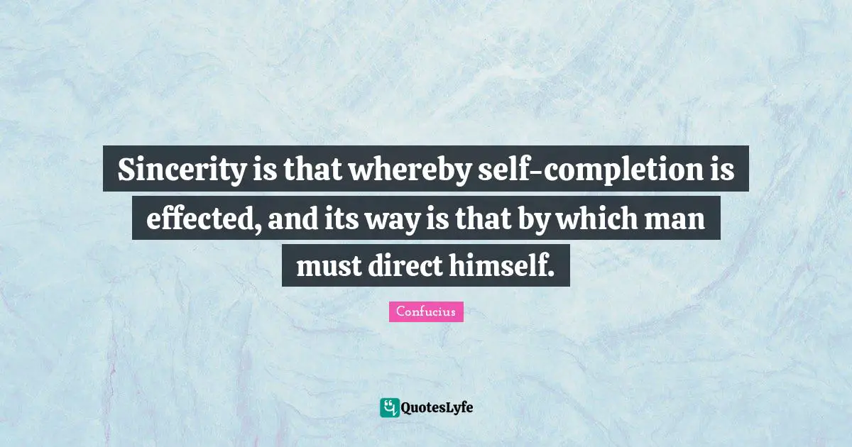 Sincerity is that whereby self-completion is effected, and its way is that by which man must direct himself.