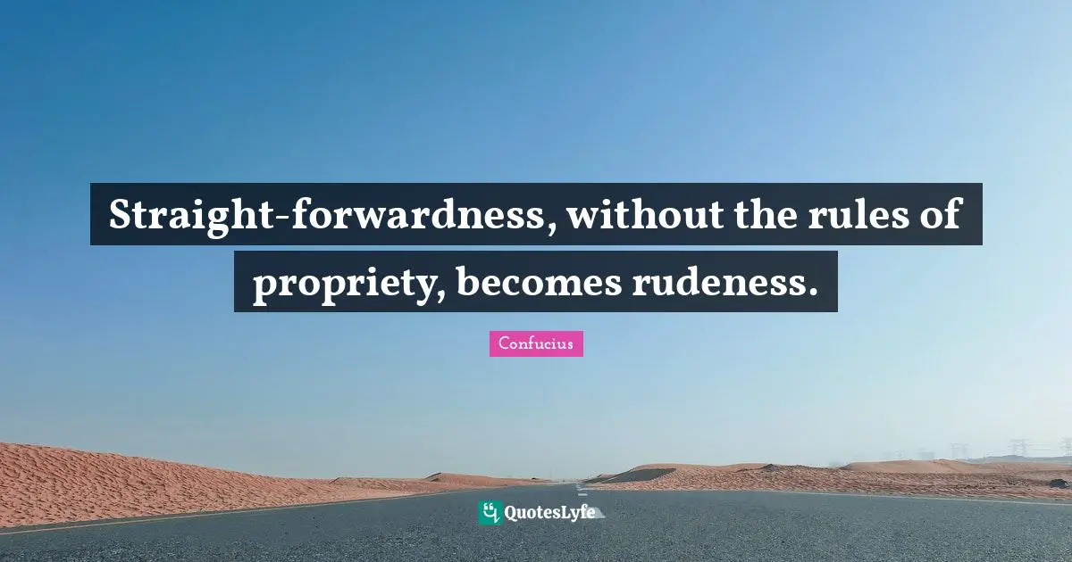 Propriety Quotes: "Straight-forwardness, without the rules of propriety, becomes rudeness."
