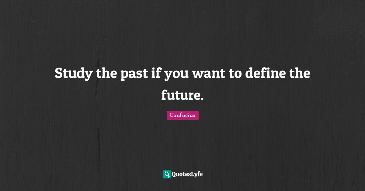 Study the past if you want to define the future.