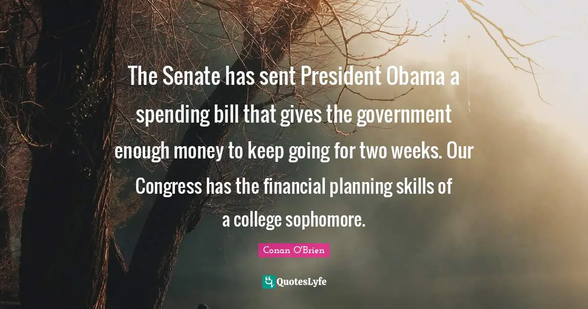The Senate has sent President Obama a spending bill that gives the government enough money to keep going for two weeks. Our Congress has the financial planning skills of a college sophomore.