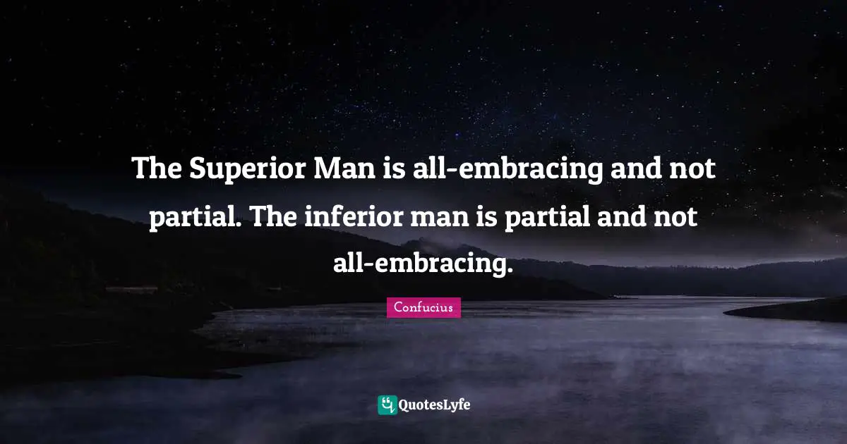 Confucianism Quotes: "The Superior Man is all-embracing and not partial. The inferior man is partial and not all-embracing."