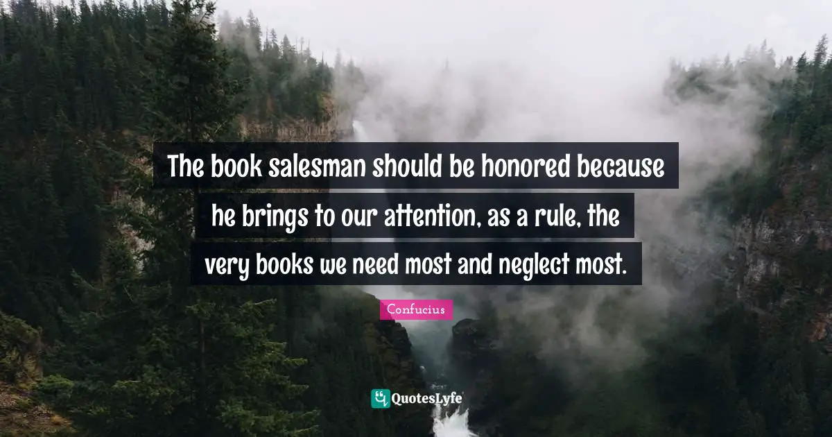 The book salesman should be honored because he brings to our attention, as a rule, the very books we need most and neglect most.