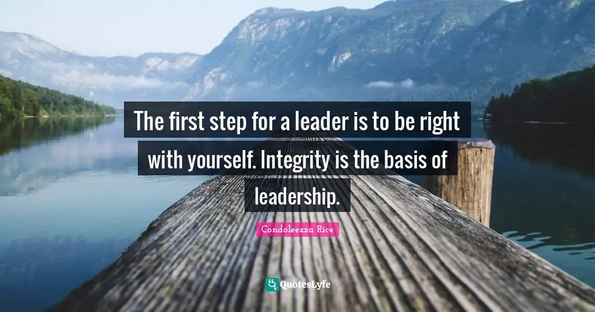 Condoleezza Rice Quotes: The first step for a leader is to be right with yourself. Integrity is the basis of leadership.