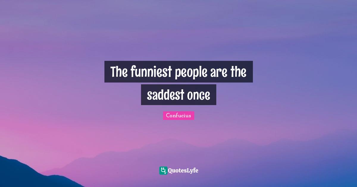 The funniest people are the saddest once
