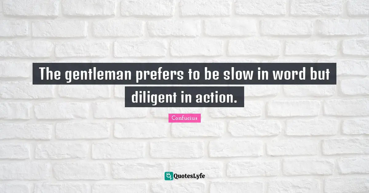 Diligent Quotes: "The gentleman prefers to be slow in word but diligent in action."