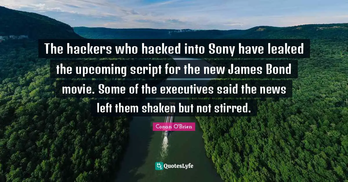 Bond Movie Quotes: "The hackers who hacked into Sony have leaked the upcoming script for the new James Bond movie. Some of the executives said the news left them shaken but not stirred."