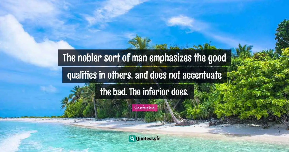 The nobler sort of man emphasizes the good qualities in others, and does not accentuate the bad. The inferior does.