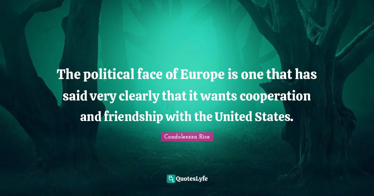 The political face of Europe is one that has said very clearly that it wants cooperation and friendship with the United States.