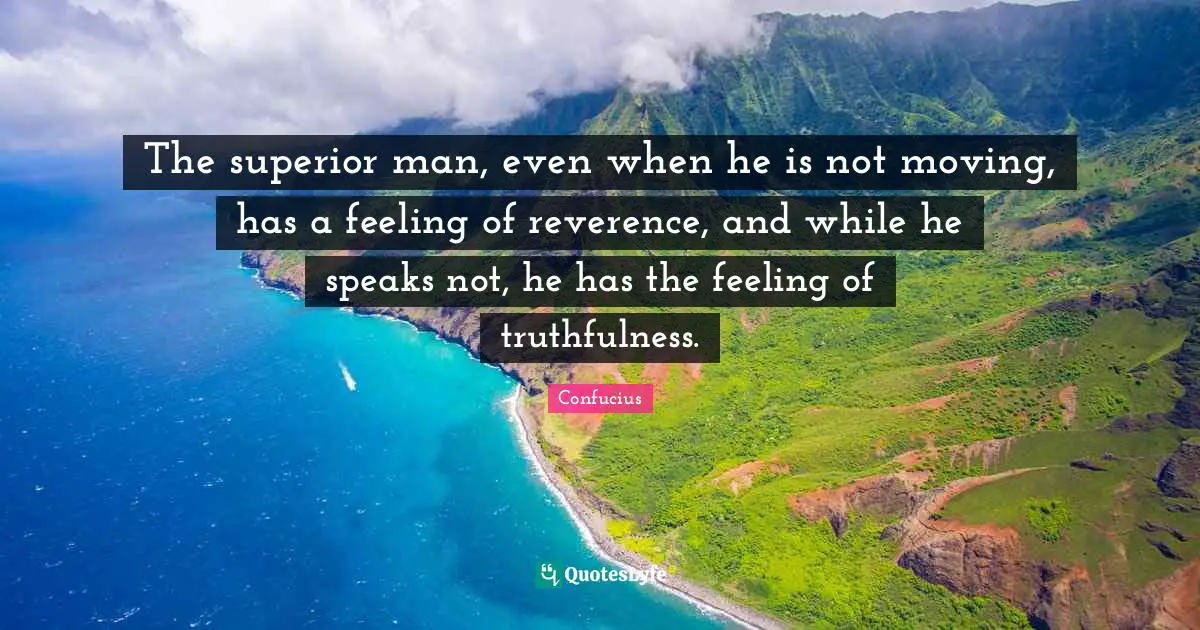 Truthfulness Quotes: "The superior man, even when he is not moving, has a feeling of reverence, and while he speaks not, he has the feeling of truthfulness."