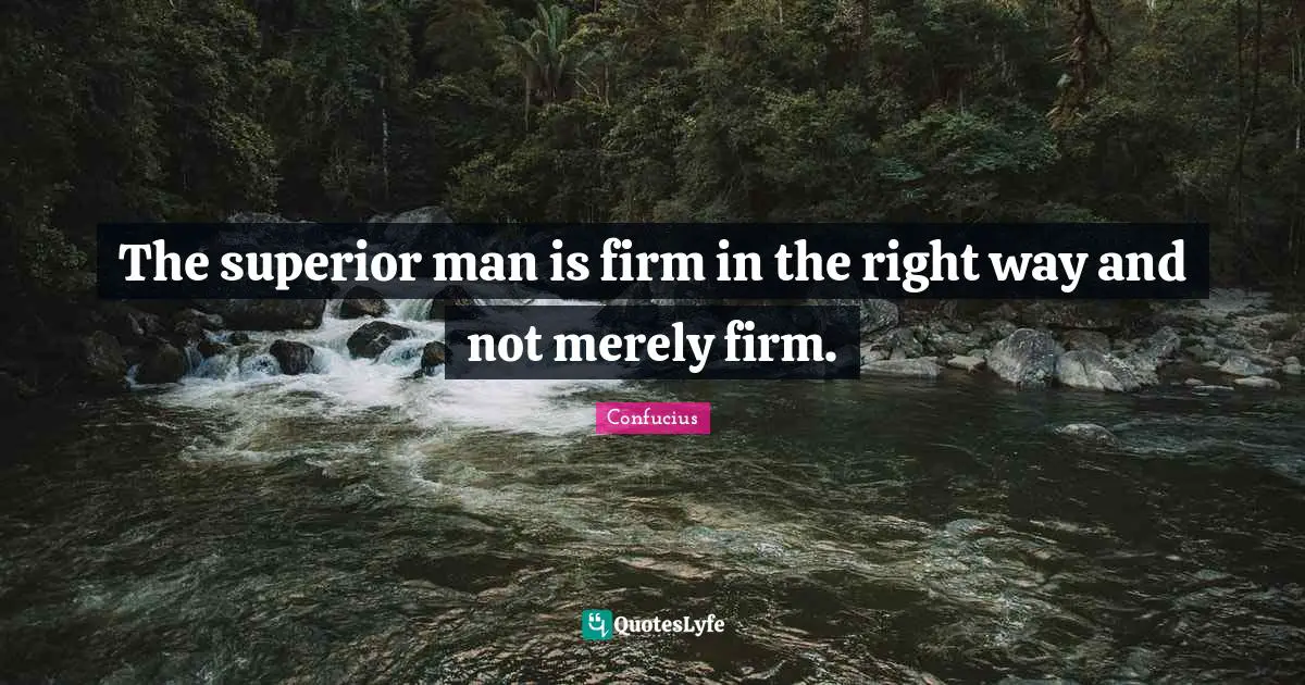 The superior man is firm in the right way and not merely firm.