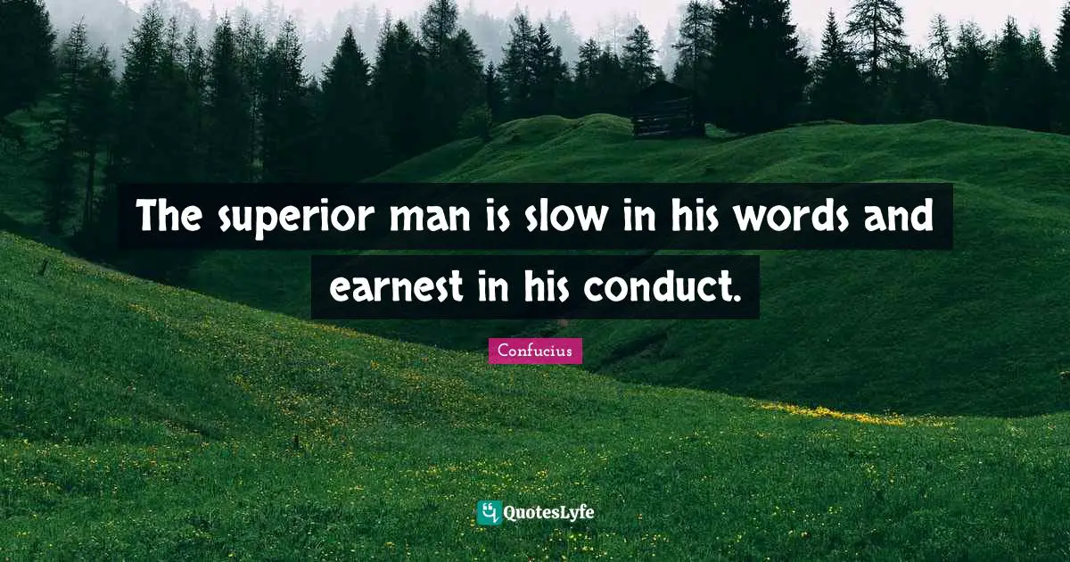 The superior man is slow in his words and earnest in his conduct.