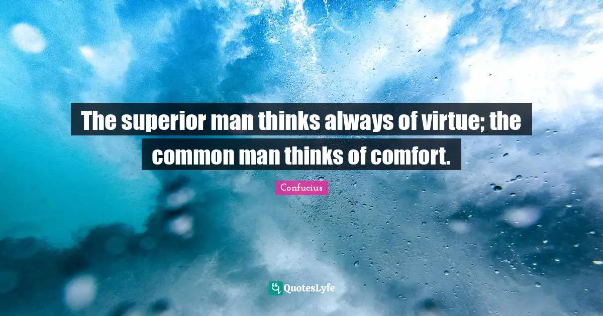 Common Man Quotes: "The superior man thinks always of virtue; the common man thinks of comfort."