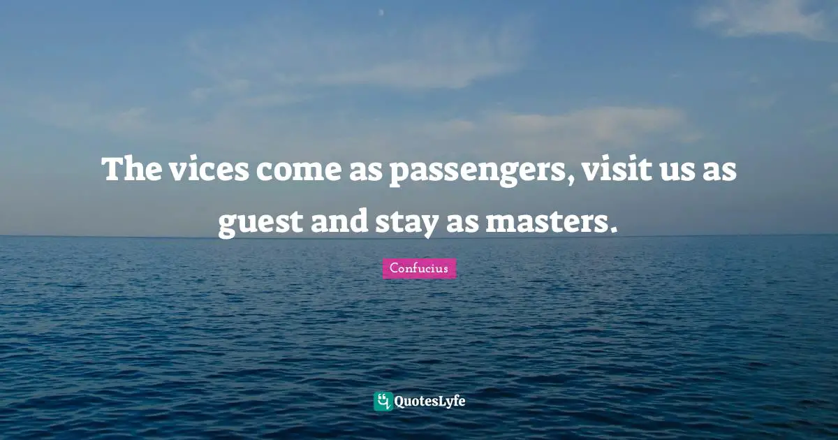 The vices come as passengers, visit us as guest and stay as masters.
