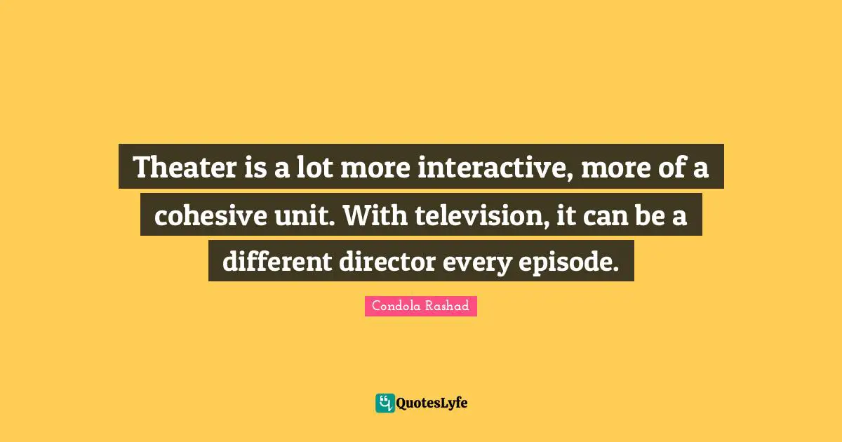 Condola Rashad Quotes: "Theater is a lot more interactive, more of a cohesive unit. With television, it can be a different director every episode."