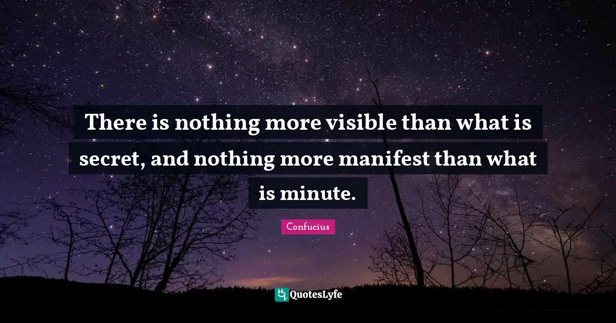 Confucianism Quotes: "There is nothing more visible than what is secret, and nothing more manifest than what is minute."
