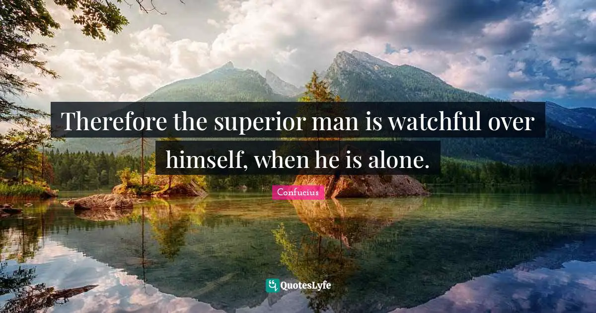 Confucianism Quotes: "Therefore the superior man is watchful over himself, when he is alone."